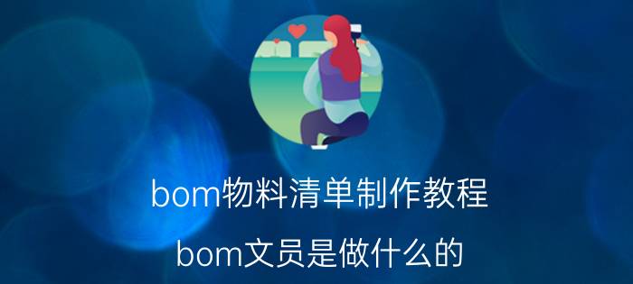 bom物料清单制作教程 bom文员是做什么的？